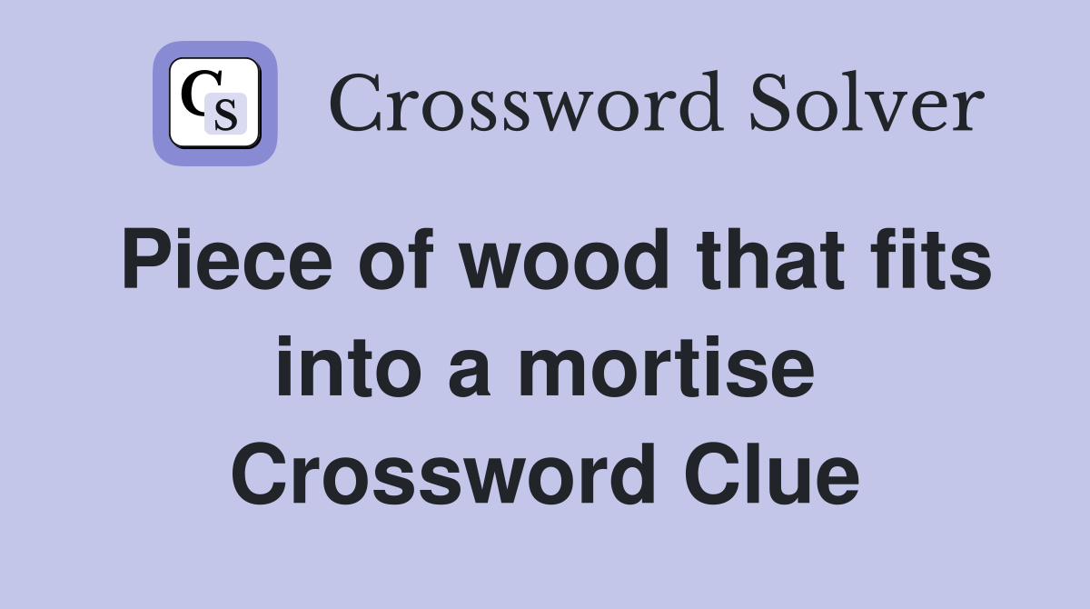 Piece of wood that fits into a mortise Crossword Clue
