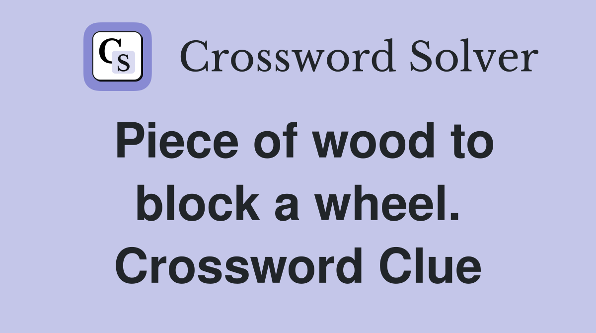Piece of wood to block a wheel. Crossword Clue