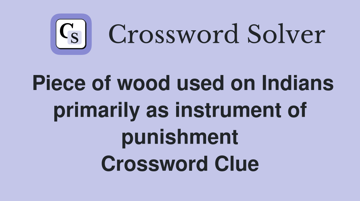 Piece of wood used on Indians primarily as instrument of punishment Crossword Clue