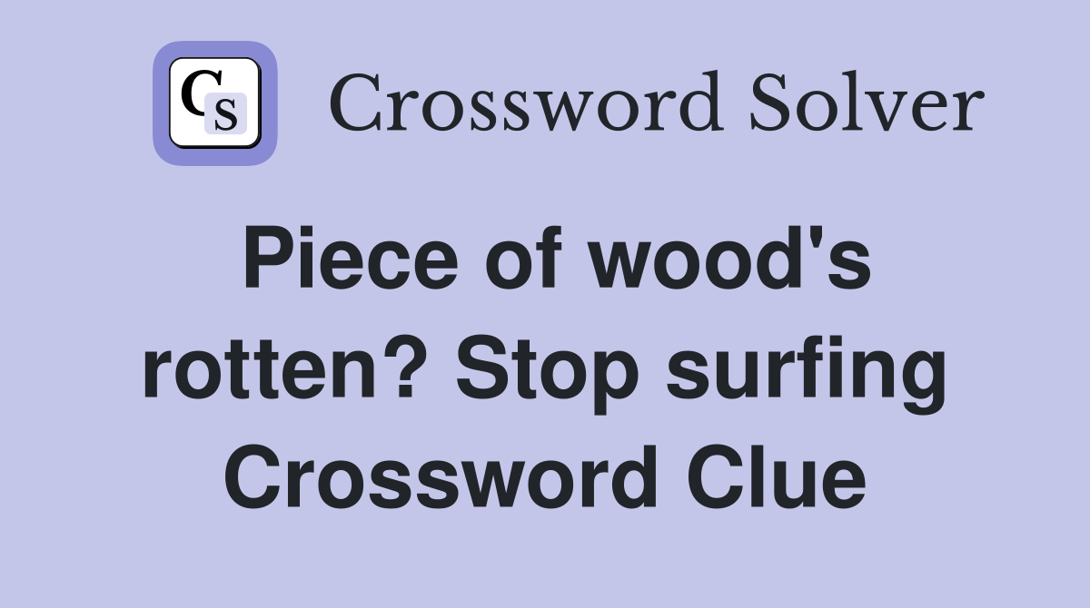 Piece of wood's rotten? Stop surfing Crossword Clue