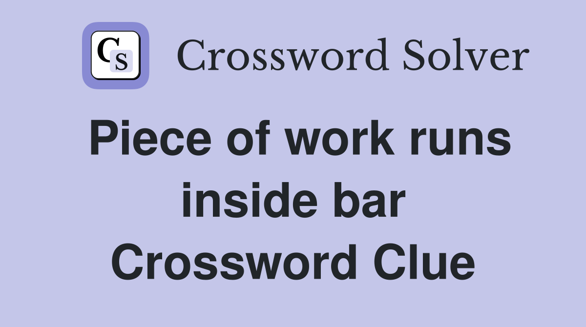 Piece of work runs inside bar Crossword Clue