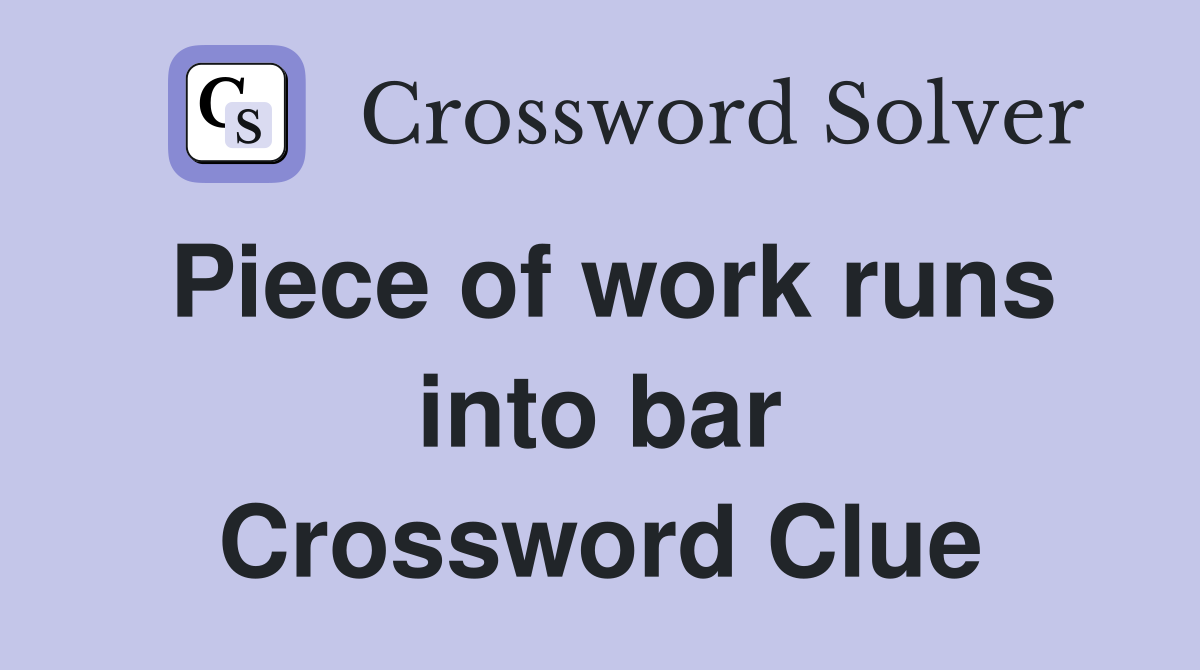 Piece of work runs into bar Crossword Clue
