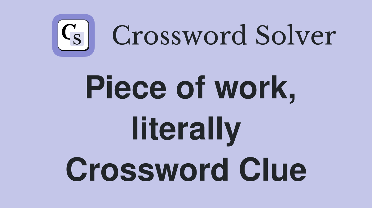 Piece of work, literally Crossword Clue