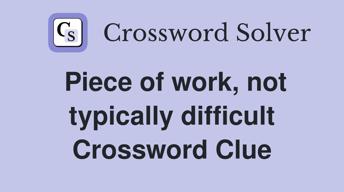 Piece of work, not typically difficult Crossword Clue