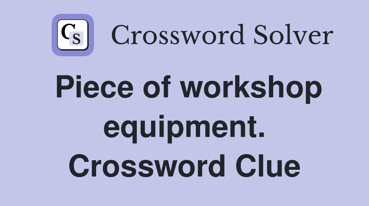 Piece of workshop equipment. Crossword Clue