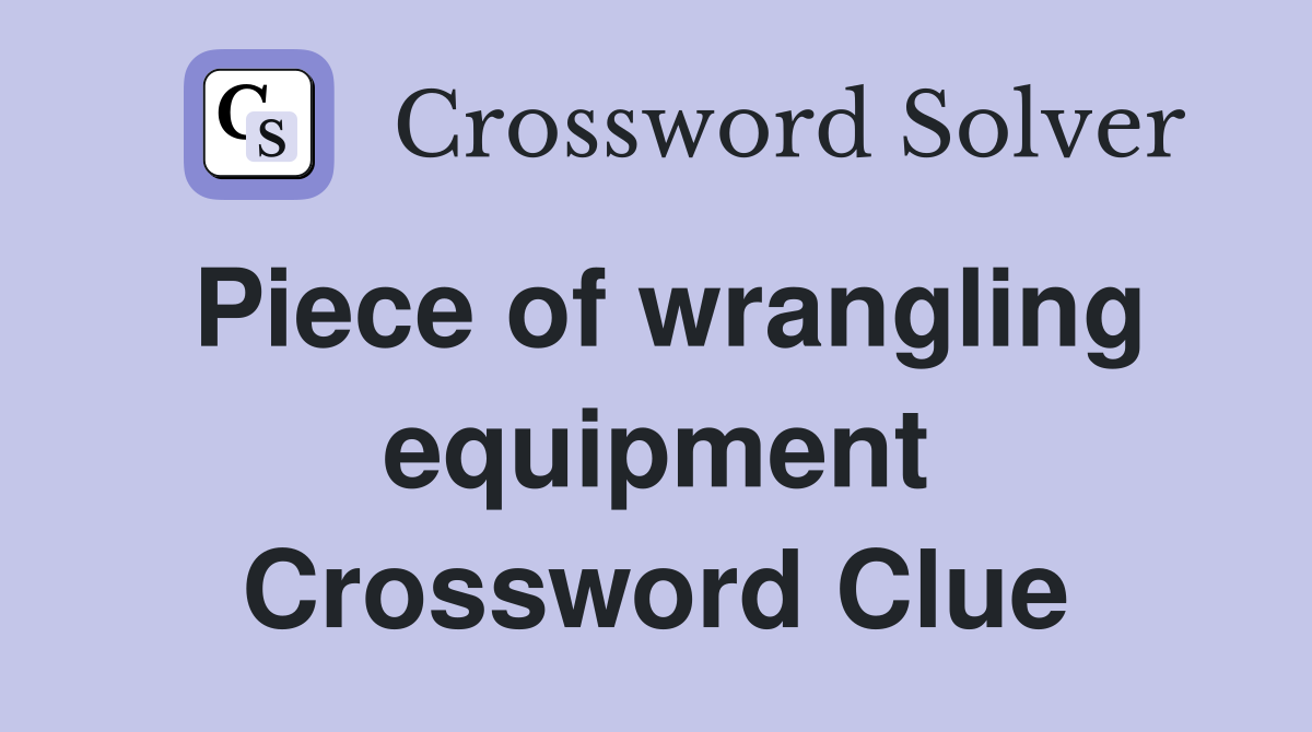 Piece of wrangling equipment Crossword Clue
