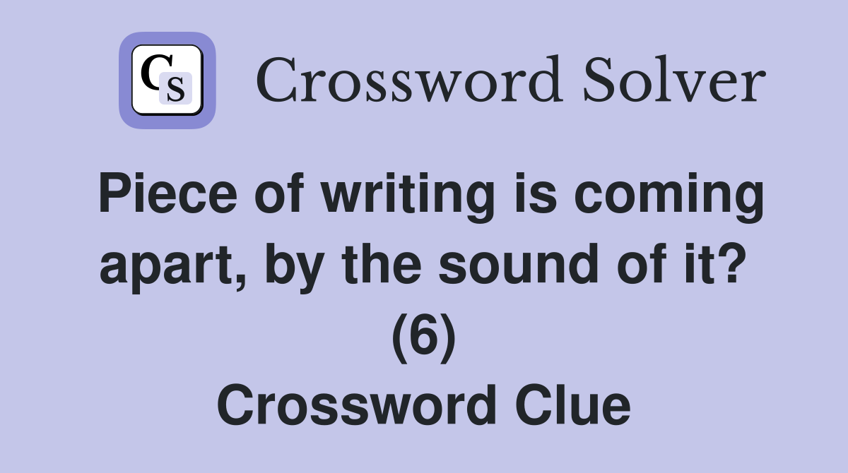 Piece of writing is coming apart, by the sound of it? (6) Crossword Clue