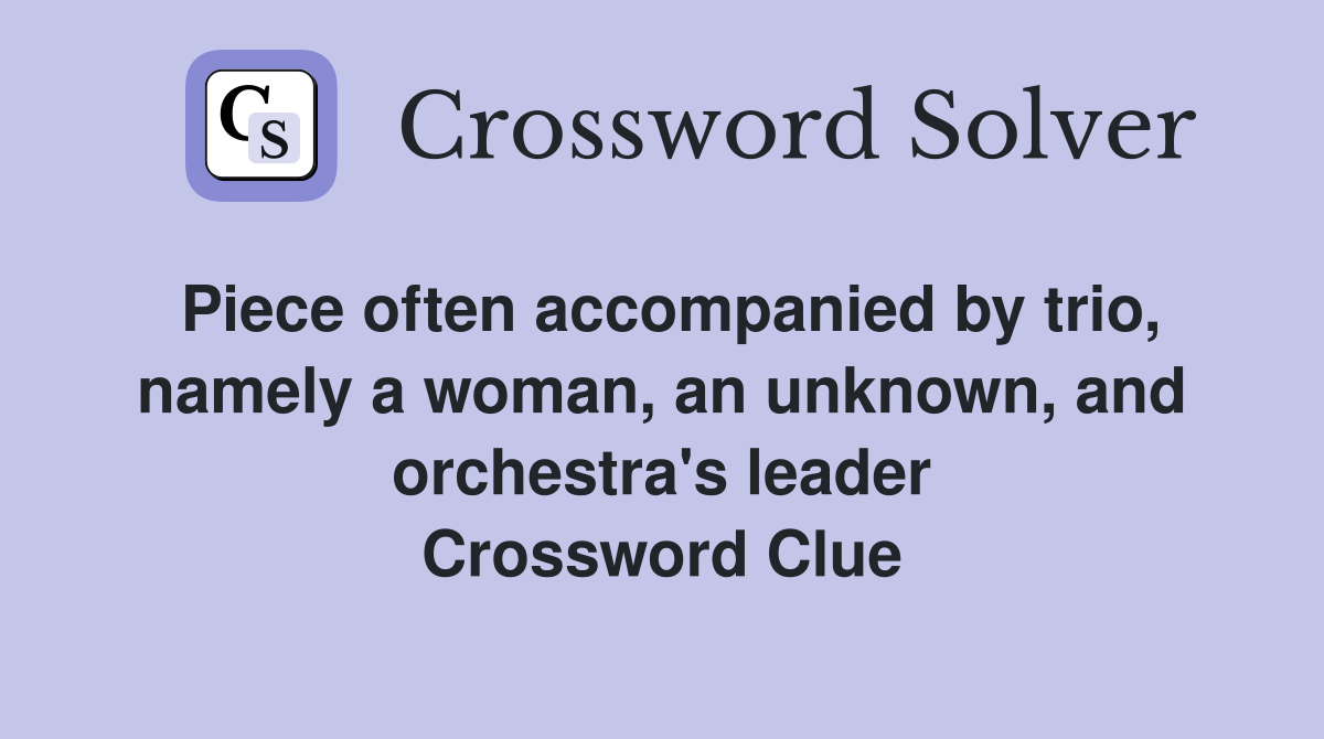 Piece often accompanied by trio, namely a woman, an unknown, and orchestra's leader Crossword Clue