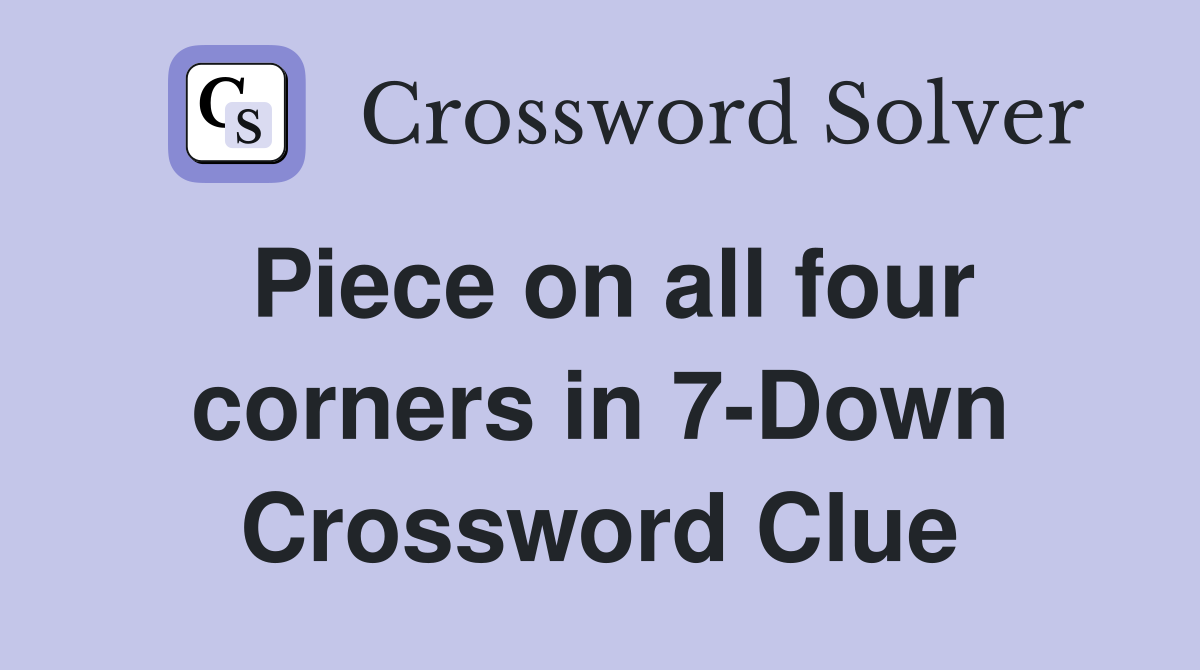 Piece on all four corners in 7-Down Crossword Clue