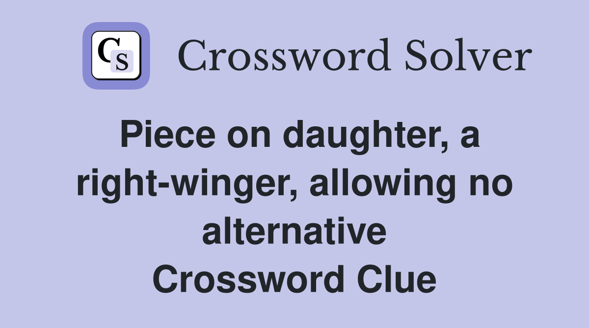 Piece on daughter, a right-winger, allowing no alternative Crossword Clue