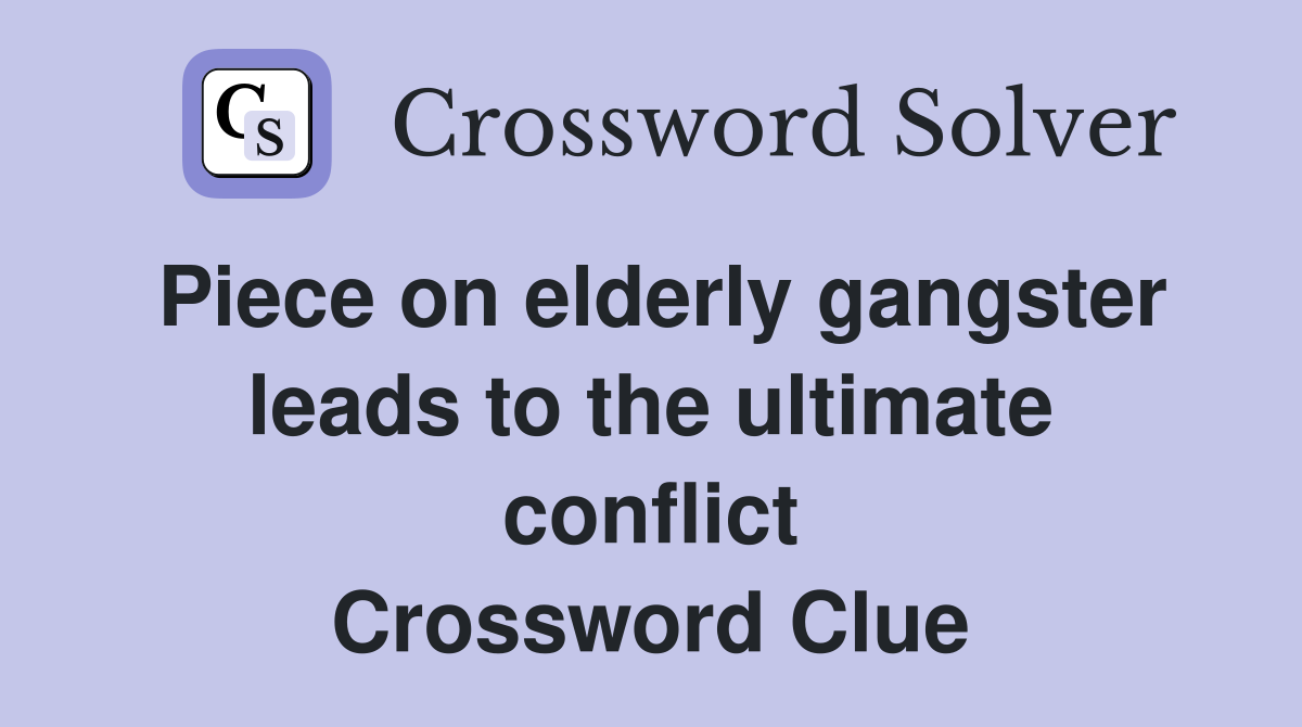 Piece on elderly gangster leads to the ultimate conflict Crossword Clue