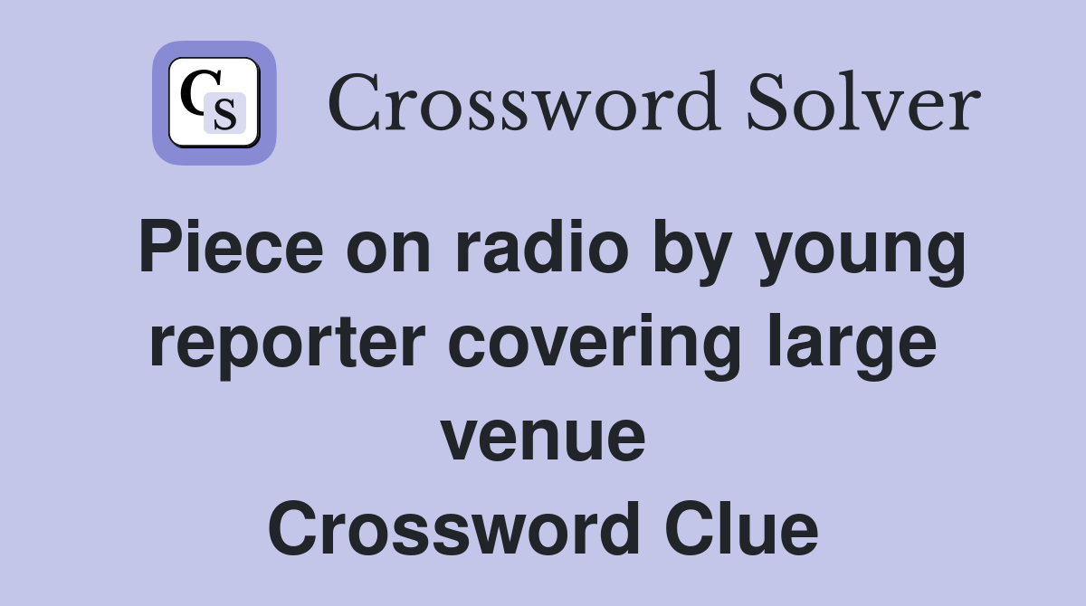 Piece on radio by young reporter covering large venue Crossword Clue