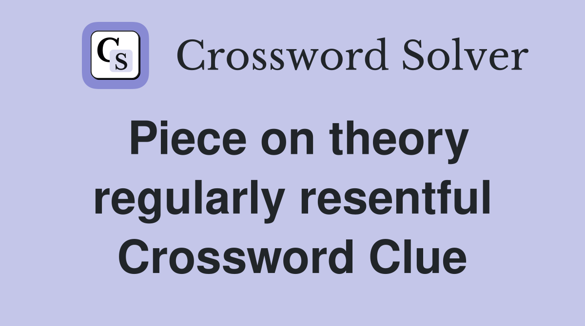 Piece on theory regularly resentful Crossword Clue