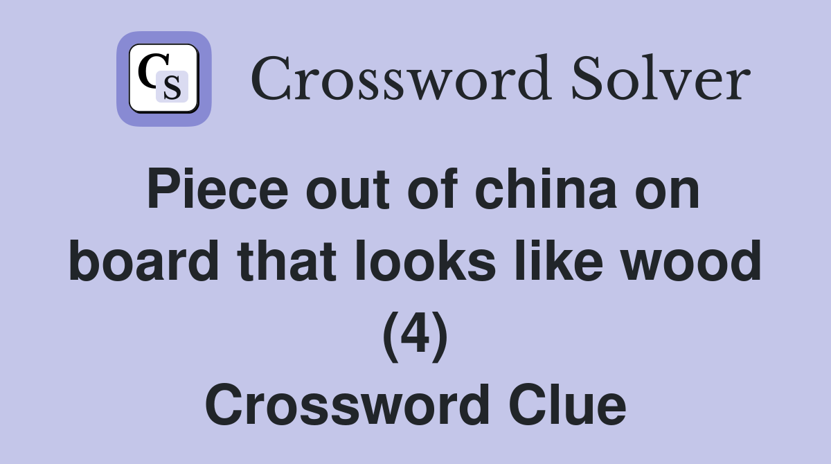 Piece out of china on board that looks like wood (4) Crossword Clue