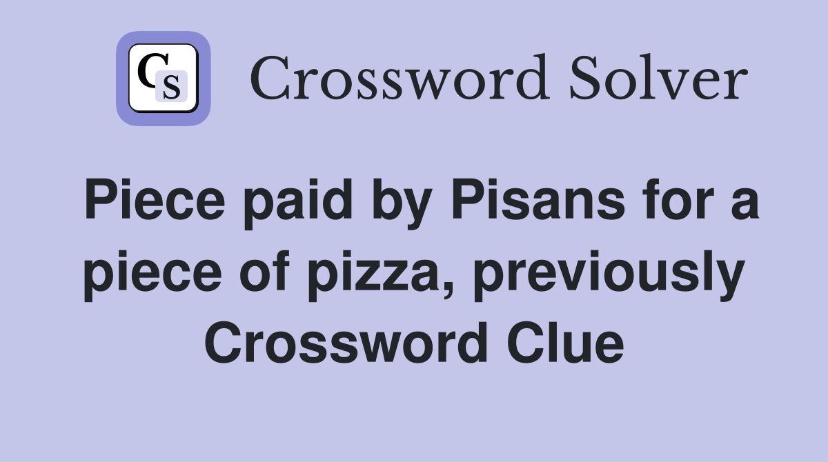 Piece paid by Pisans for a piece of pizza, previously Crossword Clue