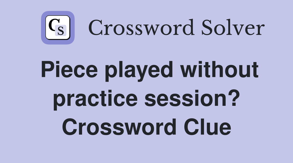 Piece played without practice session? Crossword Clue