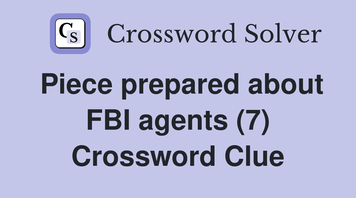 Piece prepared about FBI agents (7) Crossword Clue