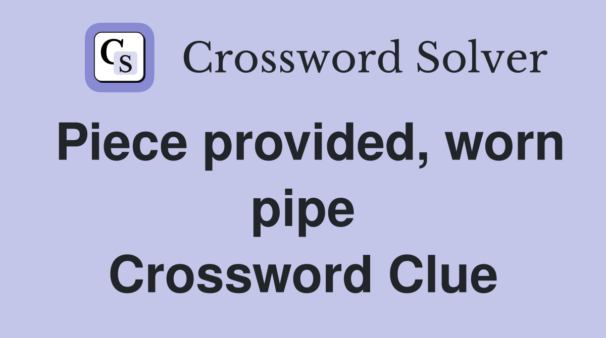 Piece provided, worn pipe Crossword Clue