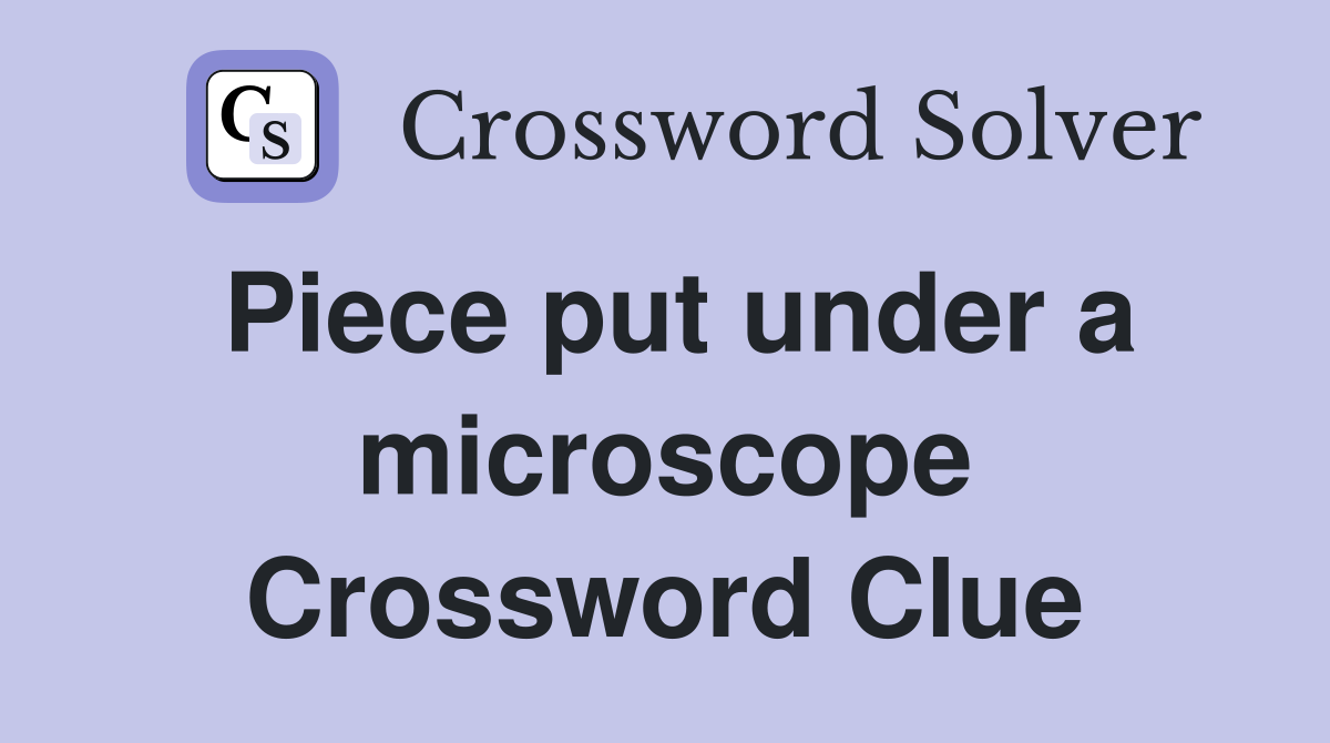 Piece put under a microscope Crossword Clue