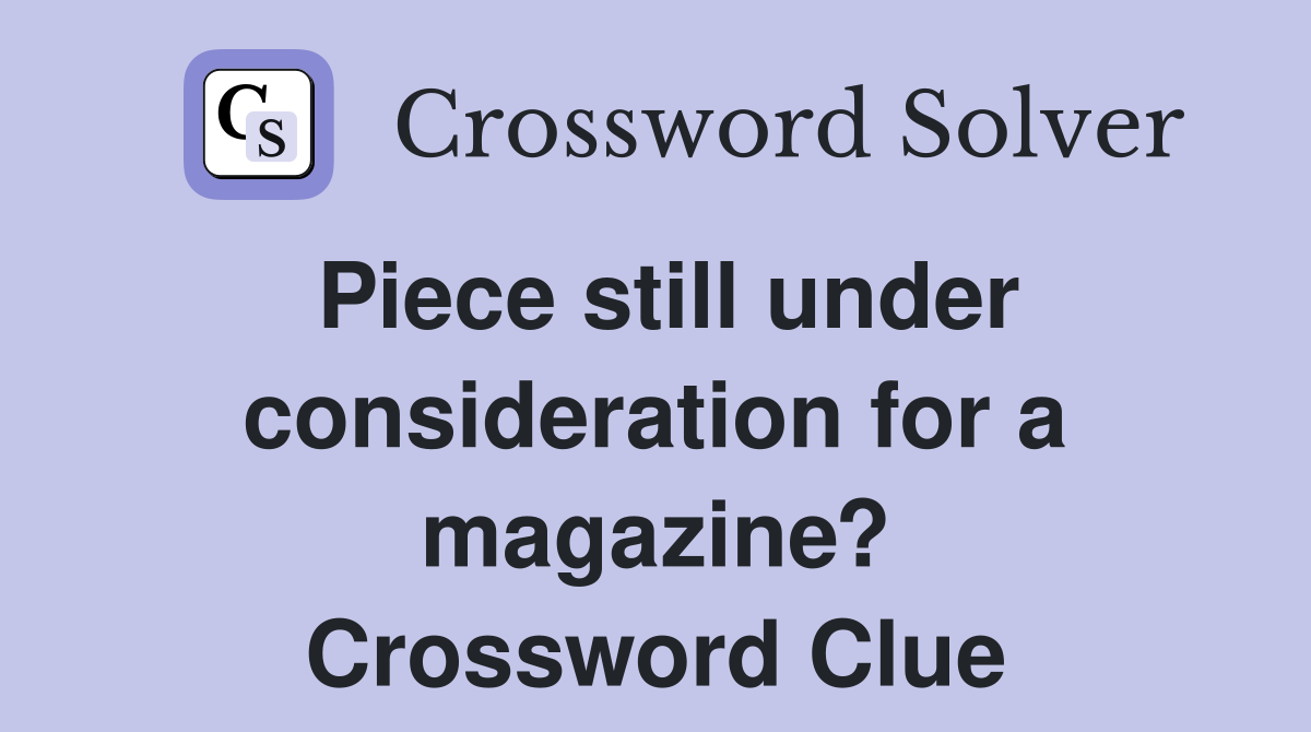 Piece still under consideration for a magazine? Crossword Clue