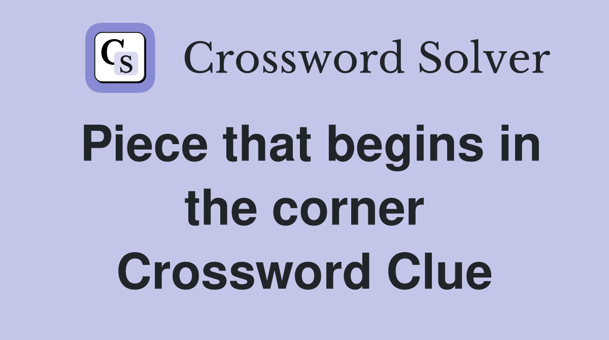 Piece that begins in the corner Crossword Clue