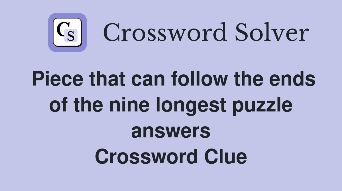 Piece that can follow the ends of the nine longest puzzle answers Crossword Clue