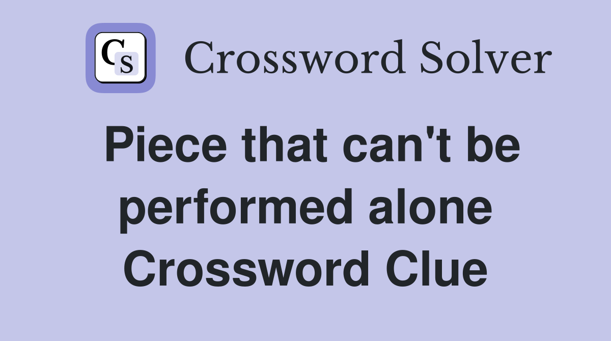 Piece that can't be performed alone Crossword Clue