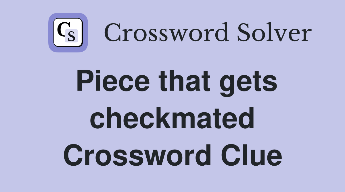 Piece that gets checkmated Crossword Clue