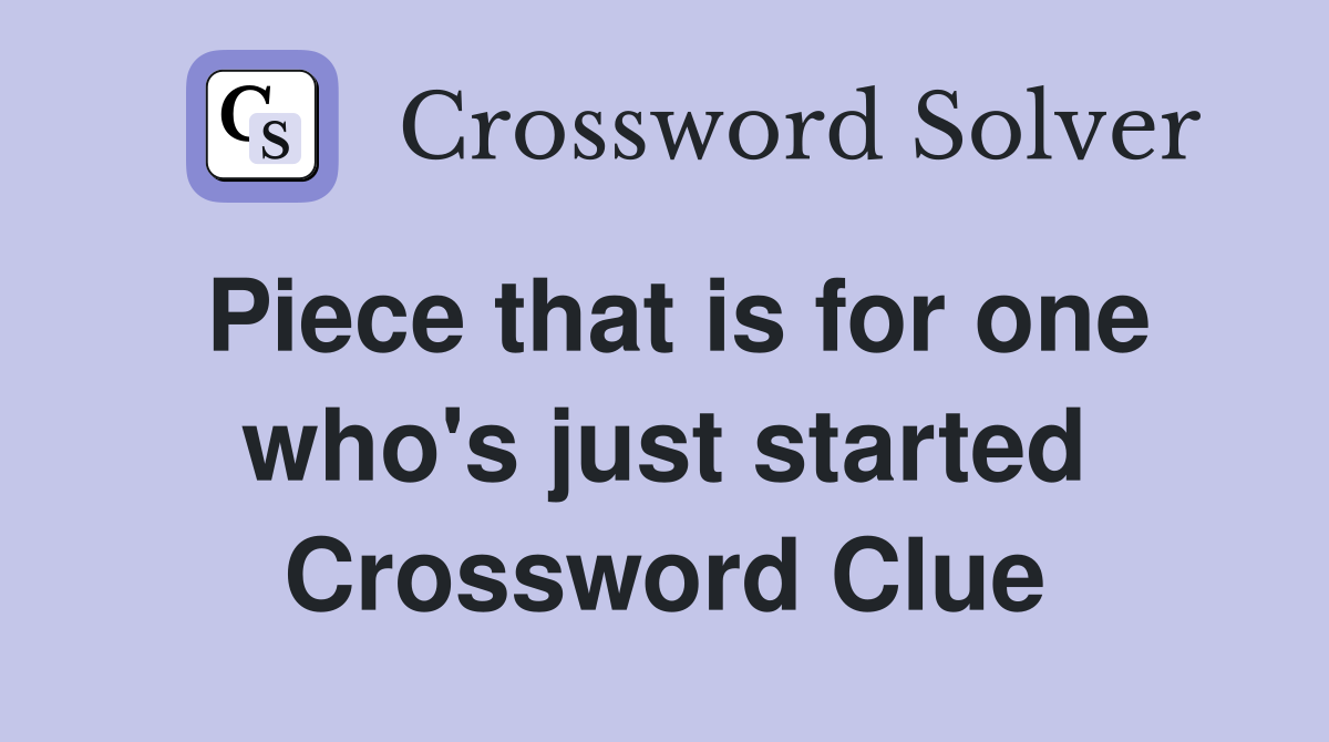 Piece that is for one who's just started Crossword Clue