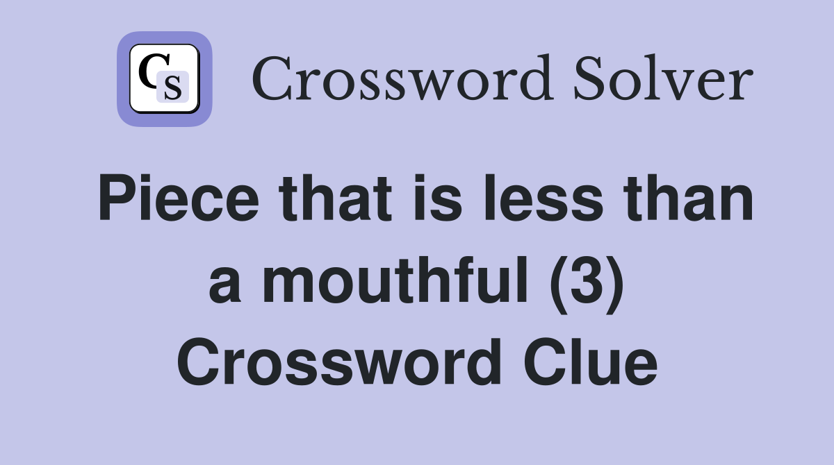 Piece that is less than a mouthful (3) Crossword Clue