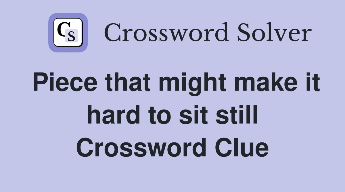 Piece that might make it hard to sit still Crossword Clue