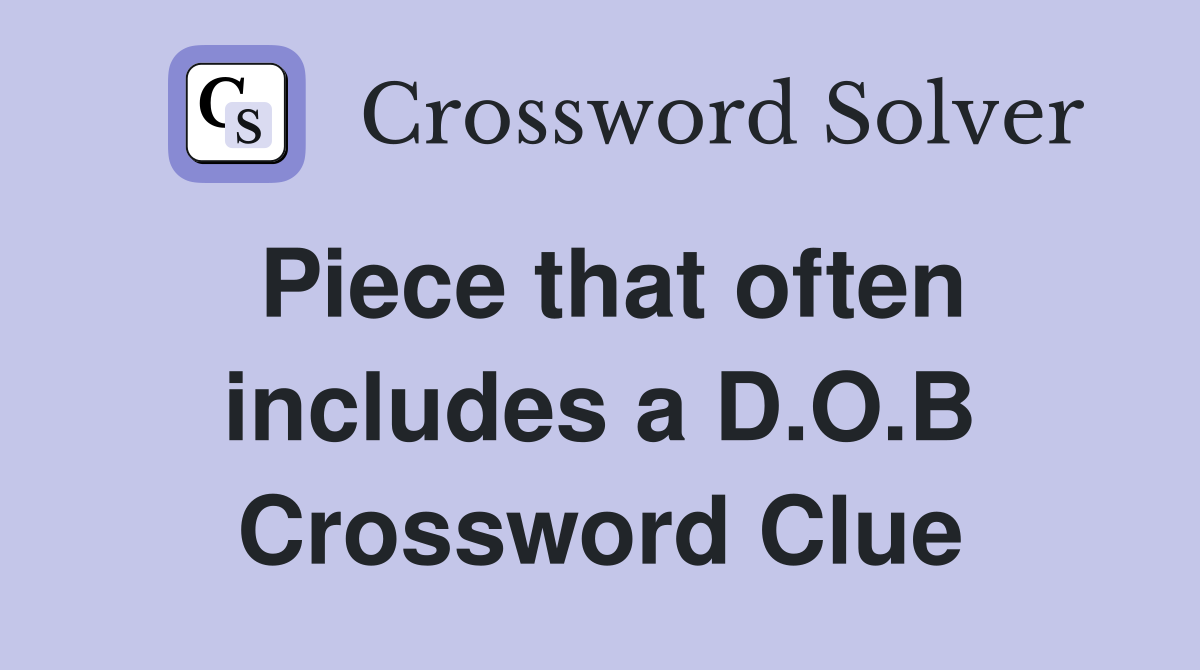 Piece that often includes a D.O.B Crossword Clue