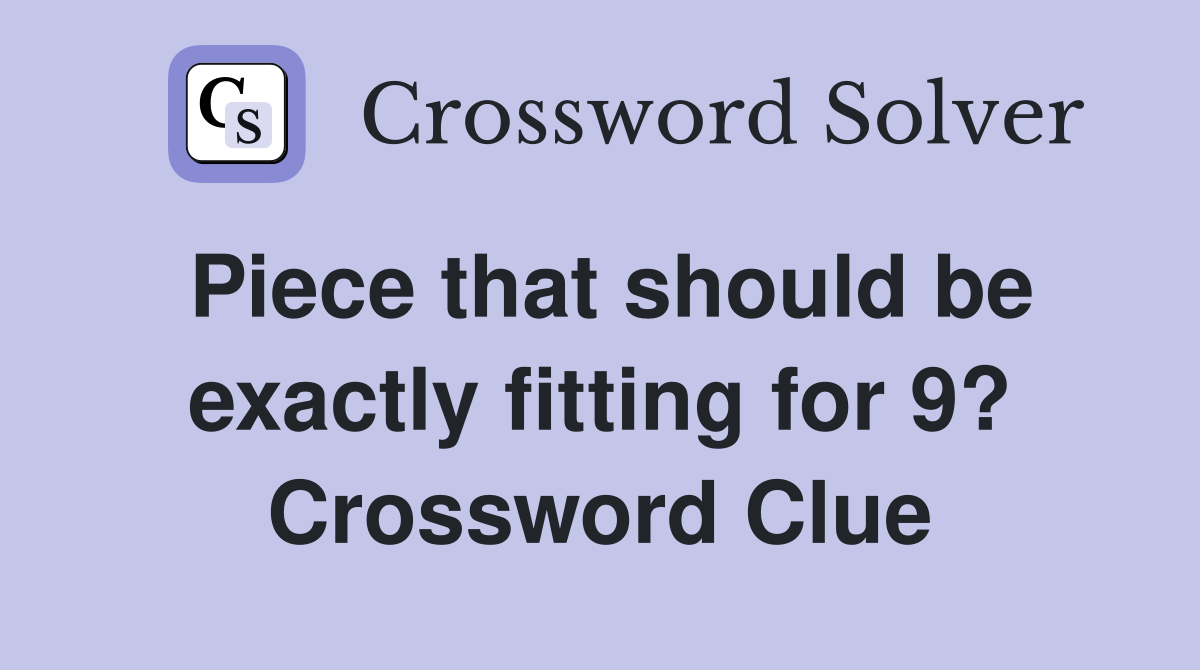 Piece that should be exactly fitting for 9? Crossword Clue