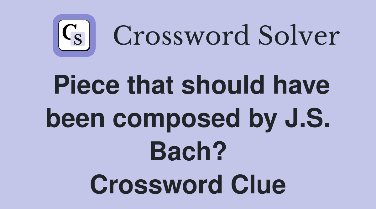 Piece that should have been composed by J.S. Bach? Crossword Clue