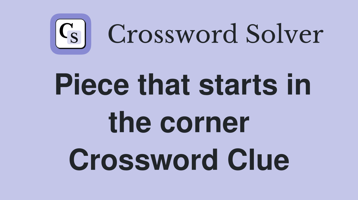 Piece that starts in the corner Crossword Clue