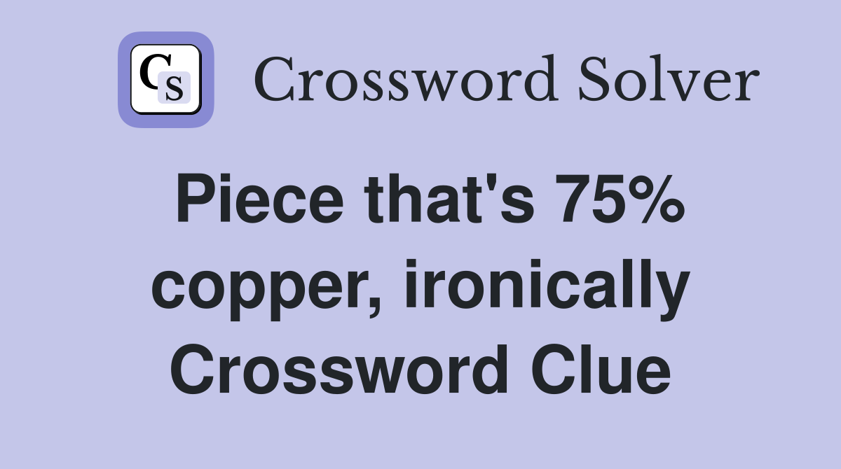 Piece that's 75% copper, ironically Crossword Clue