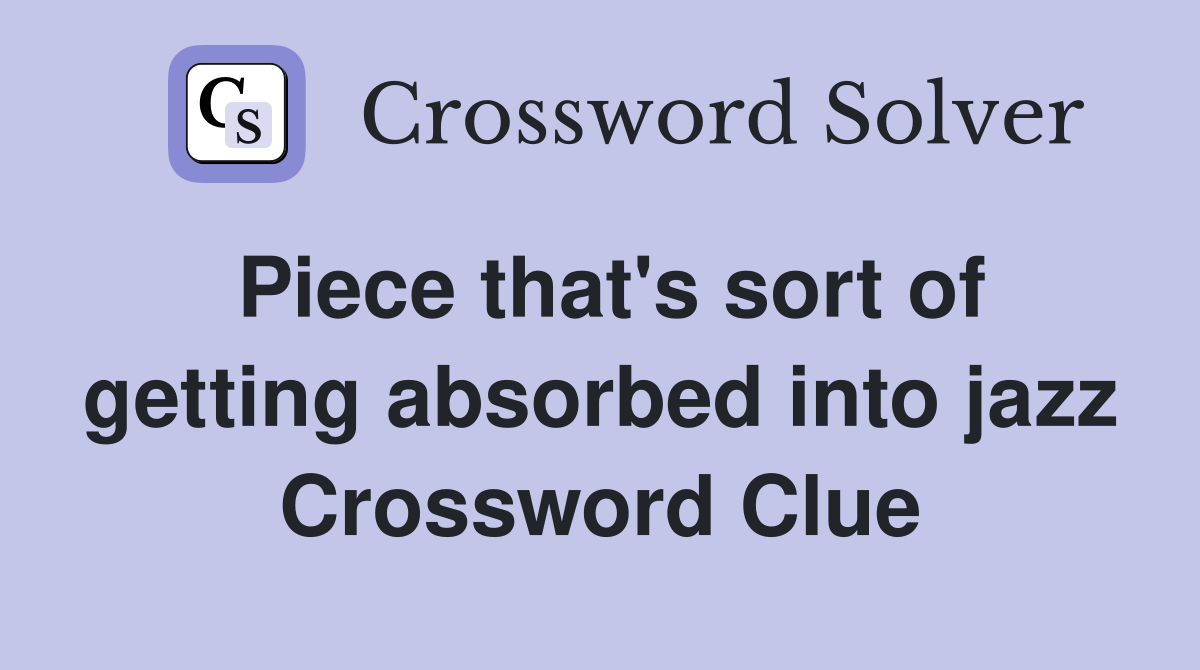 Piece that's sort of getting absorbed into jazz Crossword Clue