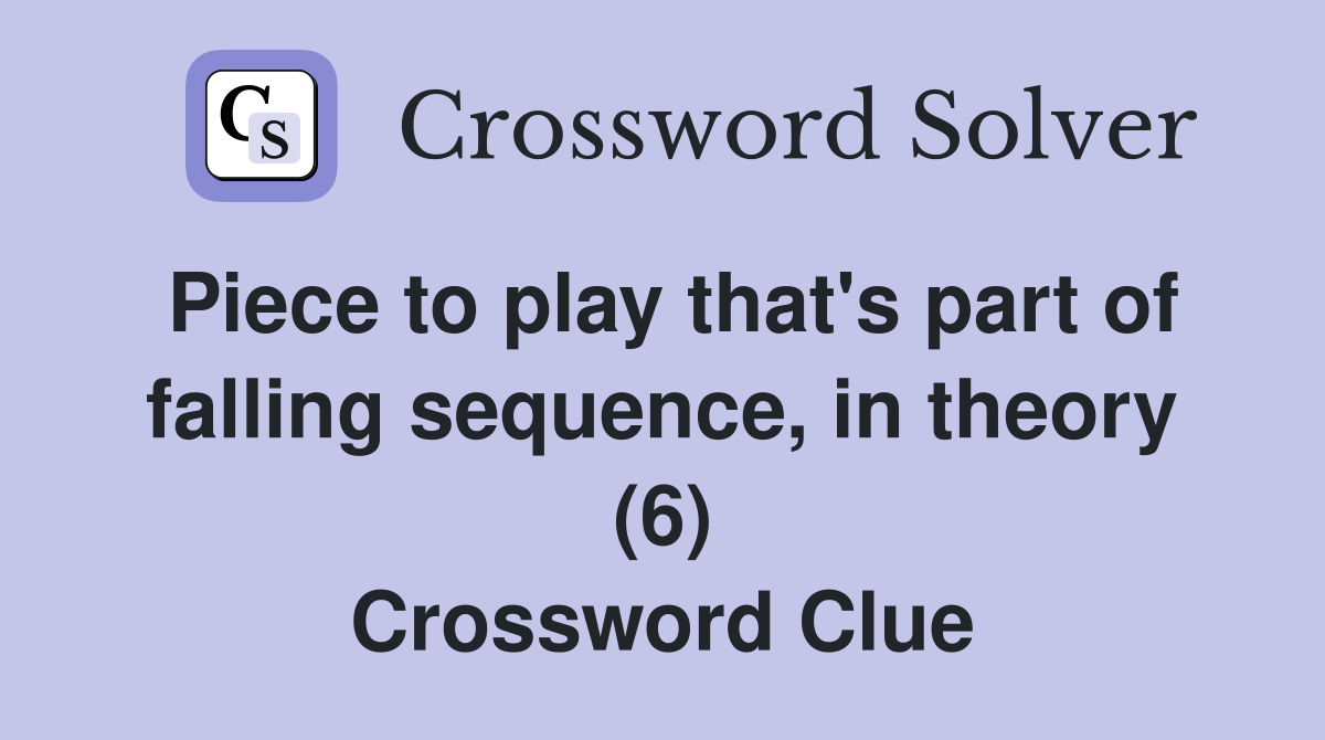 Piece to play that's part of falling sequence, in theory (6) Crossword Clue