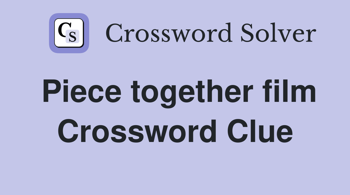 Piece together film Crossword Clue