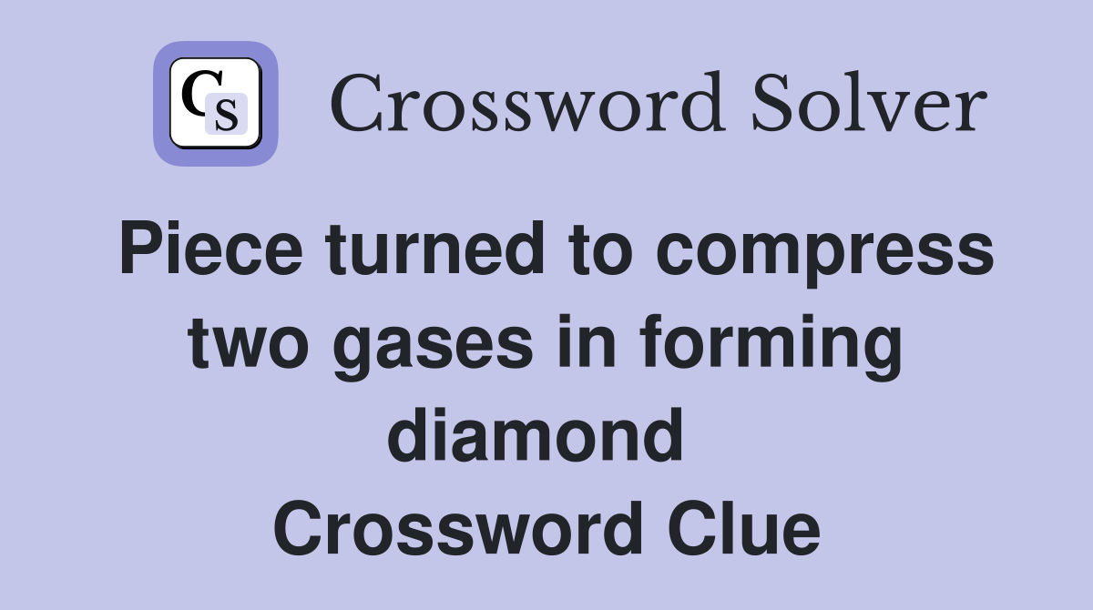 Piece turned to compress two gases in forming diamond  Crossword Clue