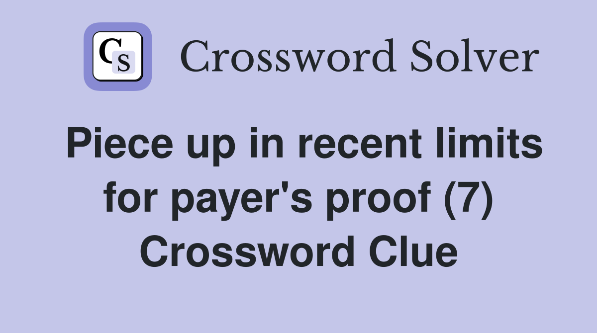 Piece up in recent limits for payer's proof (7) Crossword Clue