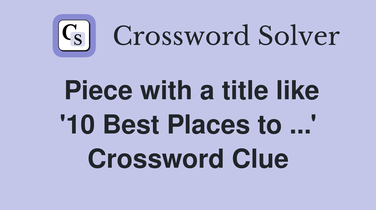 Piece with a title like '10 Best Places to ...' Crossword Clue