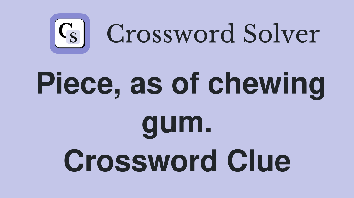 Piece, as of chewing gum. Crossword Clue