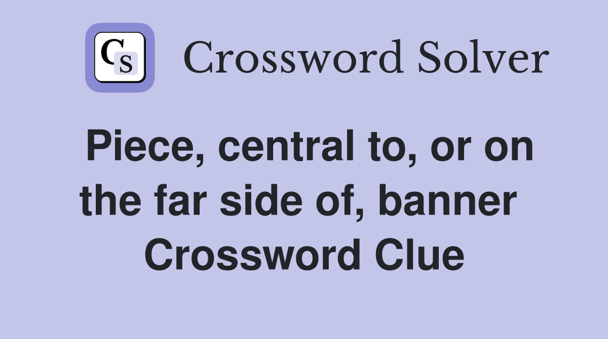 Piece, central to, or on the far side of, banner  Crossword Clue