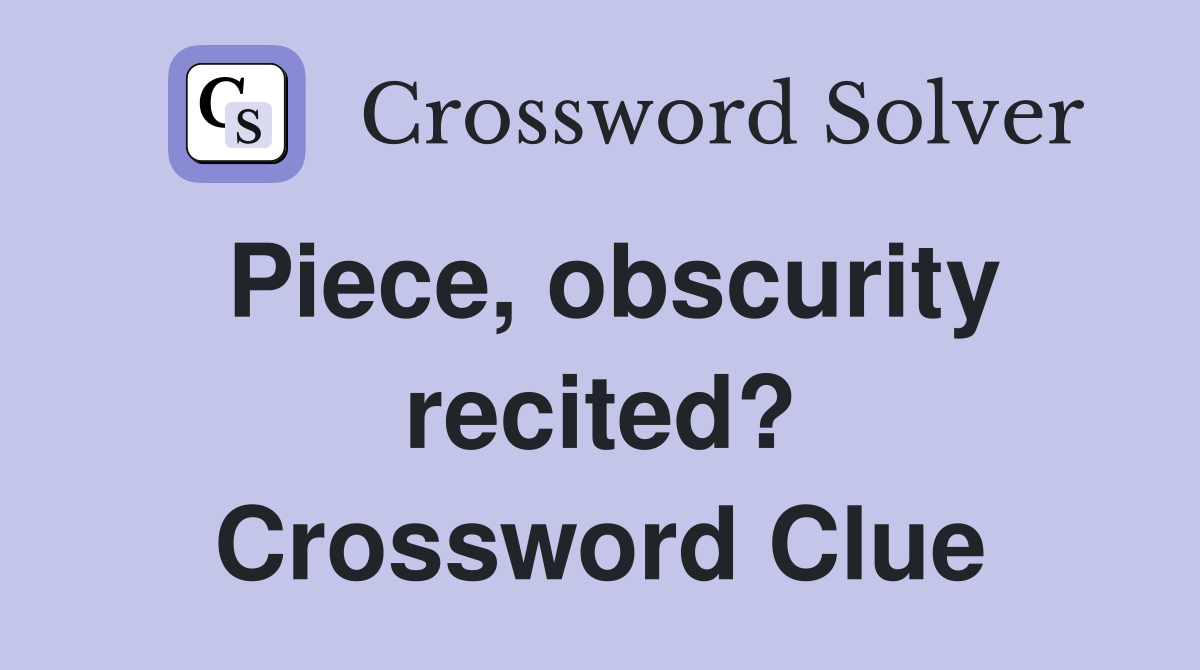 Piece, obscurity recited? Crossword Clue