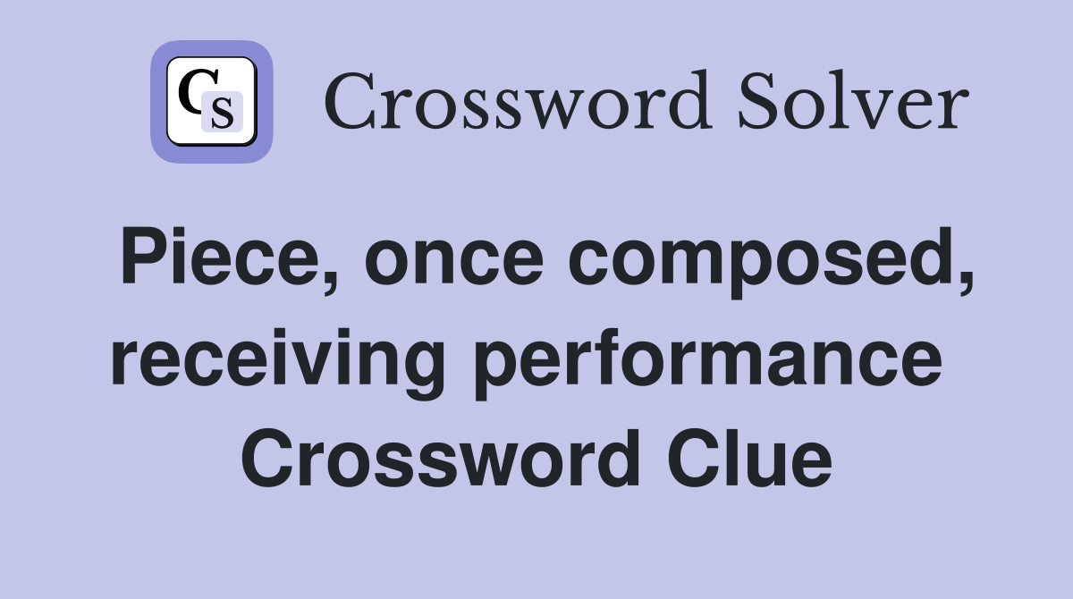 Piece, once composed, receiving performance  Crossword Clue