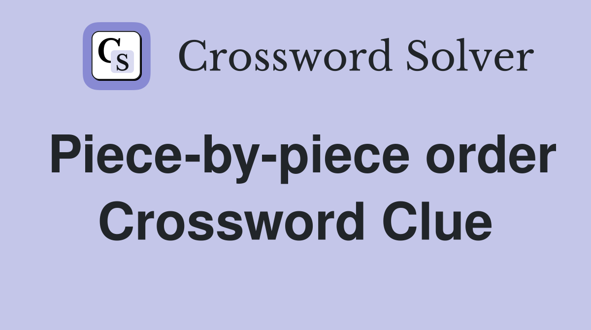 Piece-by-piece order Crossword Clue