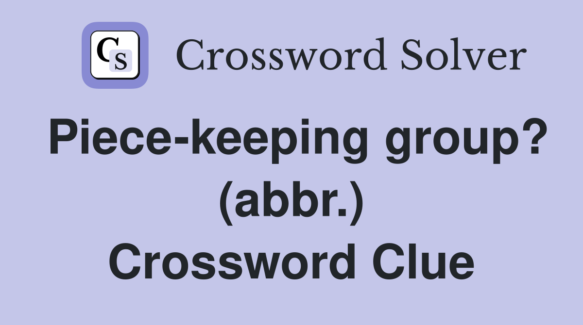 Piece-keeping group? (abbr.) Crossword Clue