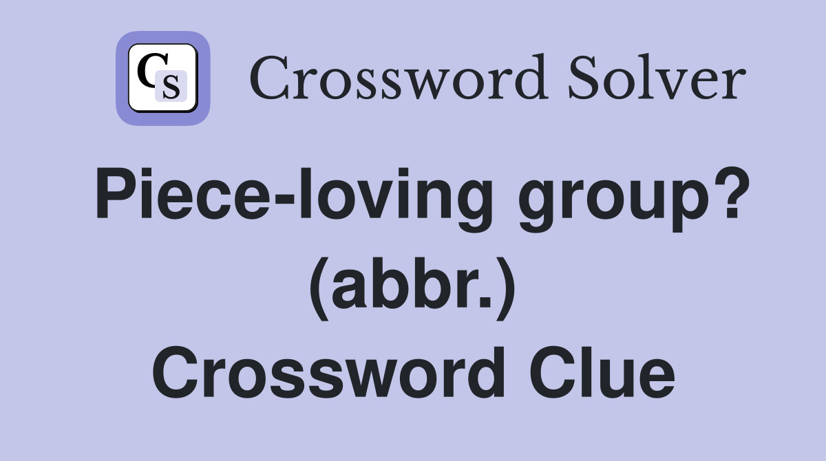 Piece-loving group? (abbr.) Crossword Clue