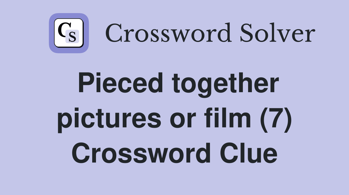Pieced together pictures or film (7) Crossword Clue